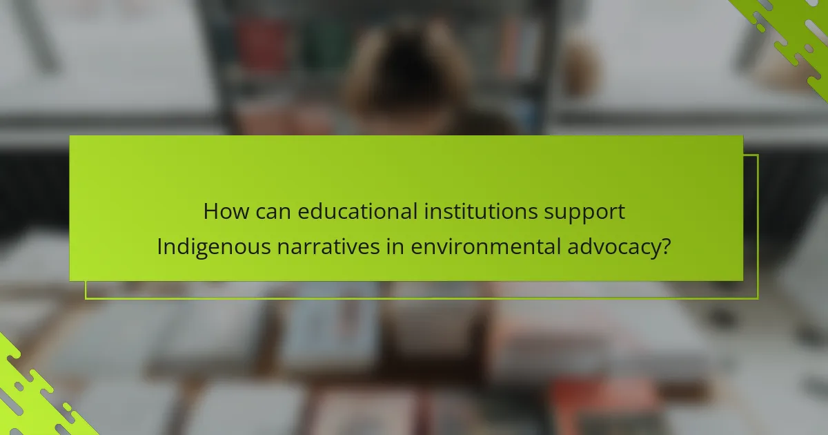 How can educational institutions support Indigenous narratives in environmental advocacy?