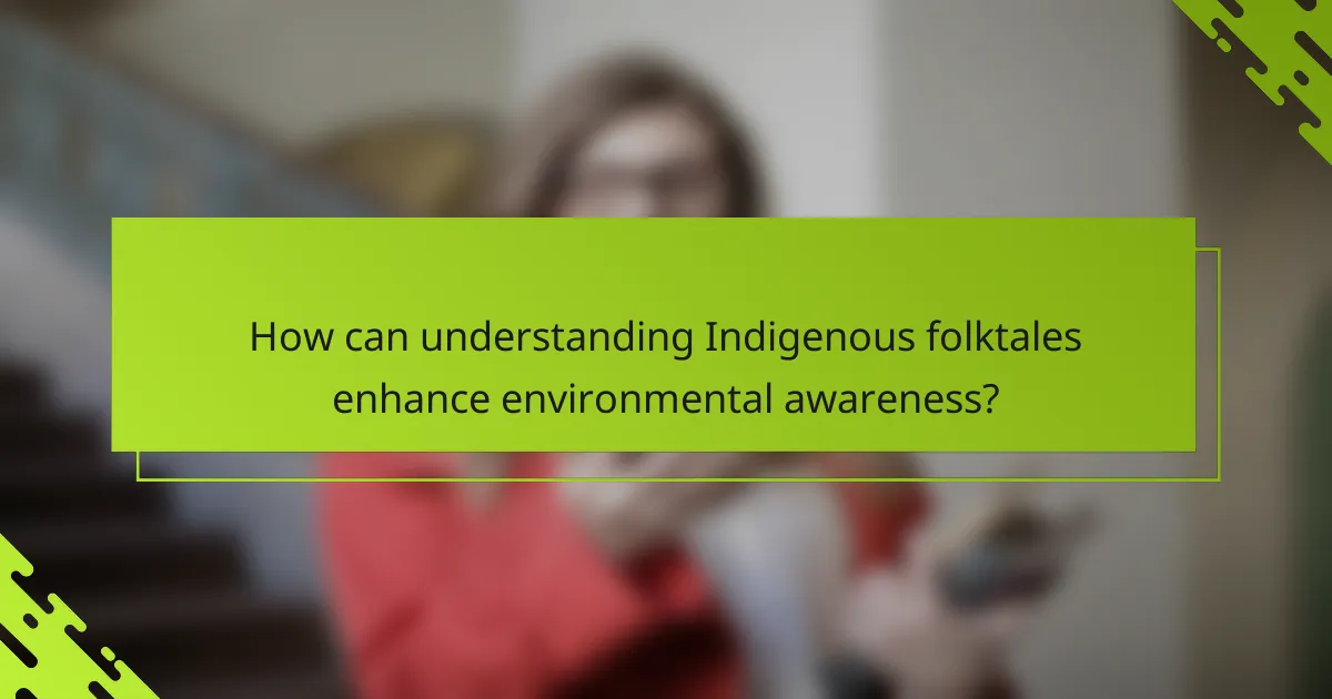 How can understanding Indigenous folktales enhance environmental awareness?