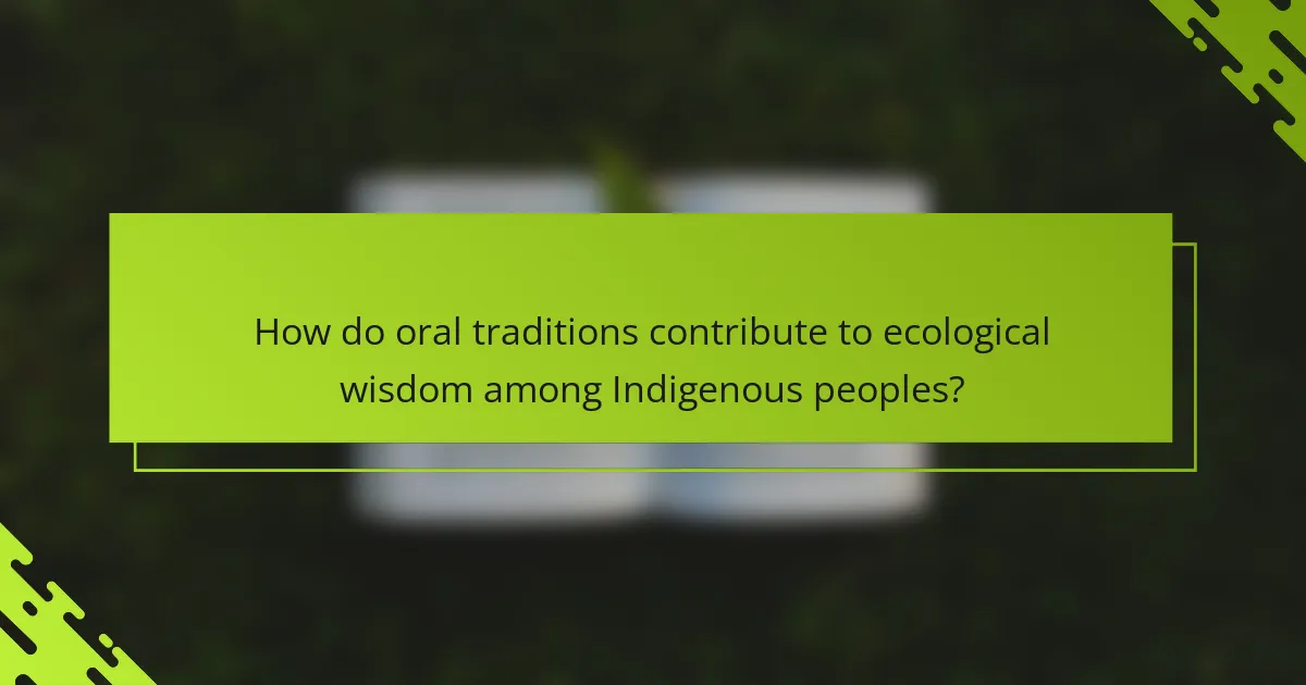 How do oral traditions contribute to ecological wisdom among Indigenous peoples?