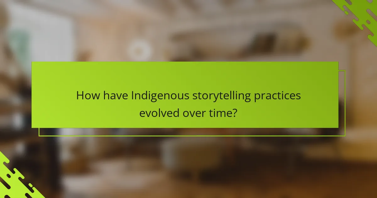 How have Indigenous storytelling practices evolved over time?