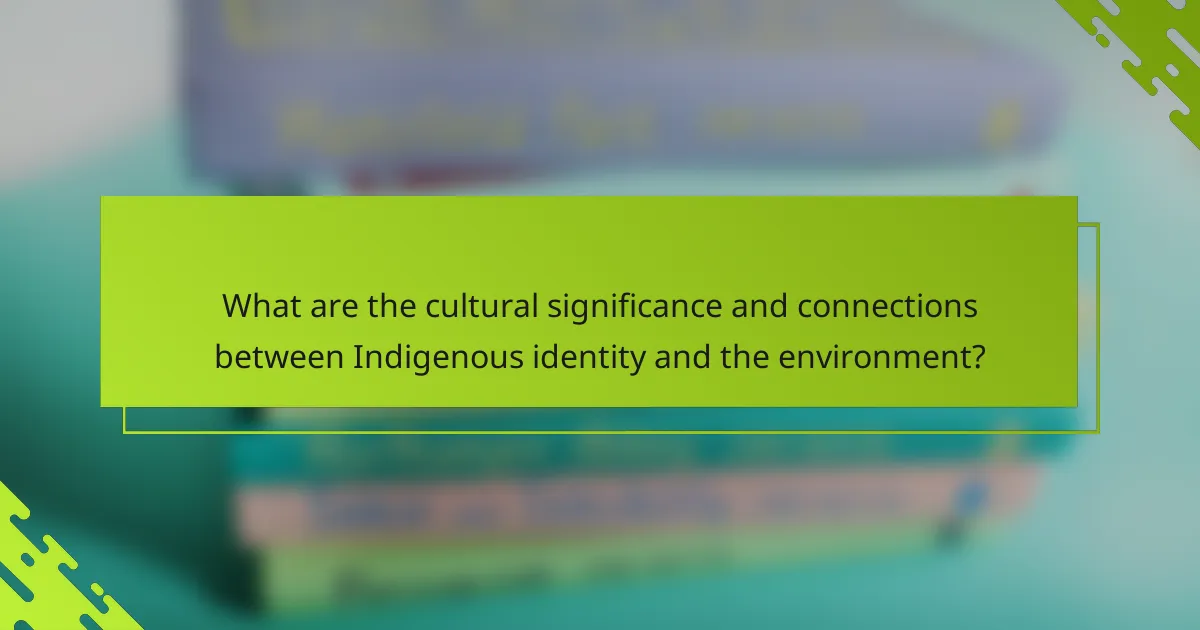 What are the cultural significance and connections between Indigenous identity and the environment?