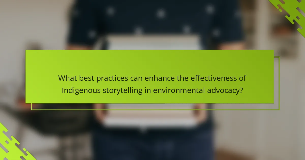 What best practices can enhance the effectiveness of Indigenous storytelling in environmental advocacy?