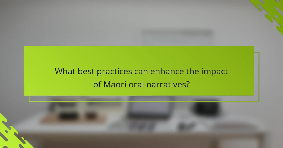 What best practices can enhance the impact of Maori oral narratives?