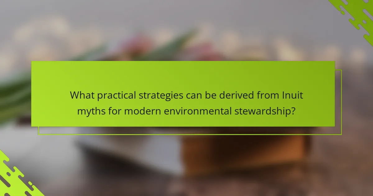 What practical strategies can be derived from Inuit myths for modern environmental stewardship?