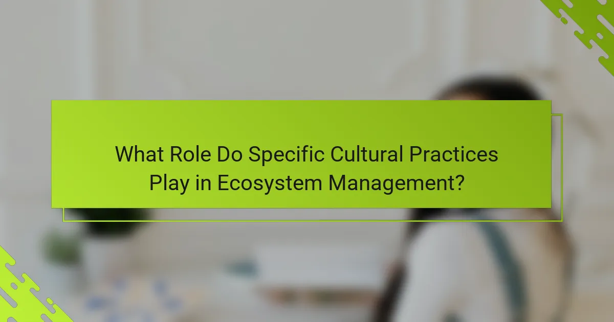 What Role Do Specific Cultural Practices Play in Ecosystem Management?