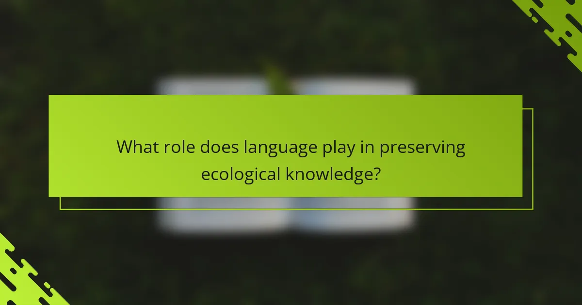 What role does language play in preserving ecological knowledge?