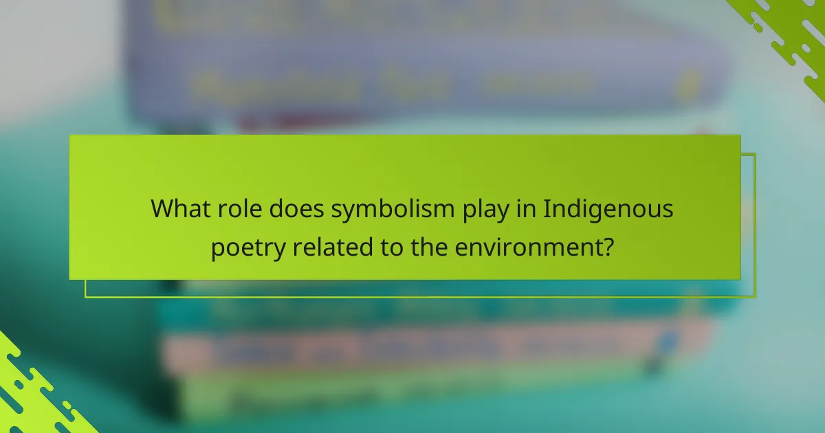 What role does symbolism play in Indigenous poetry related to the environment?