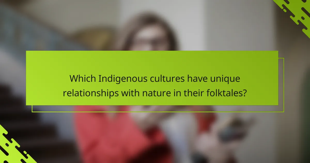 Which Indigenous cultures have unique relationships with nature in their folktales?