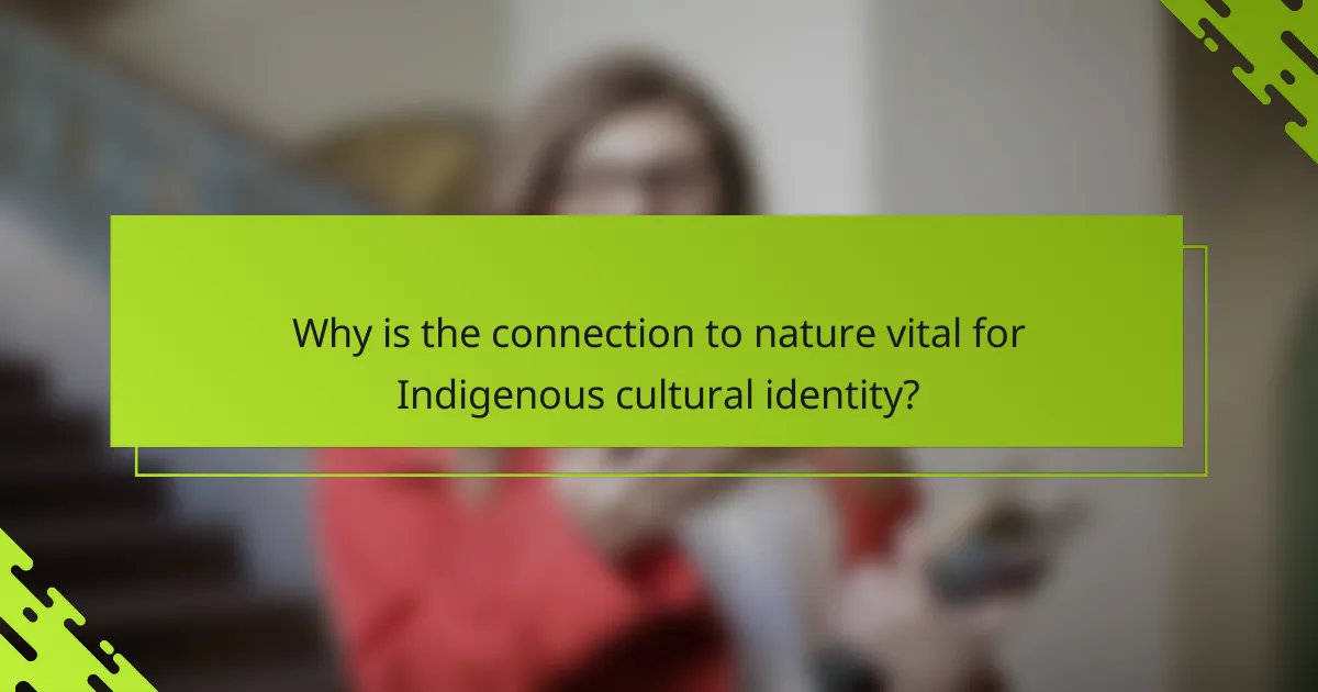 Why is the connection to nature vital for Indigenous cultural identity?